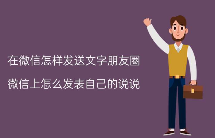 在微信怎样发送文字朋友圈 微信上怎么发表自己的说说？